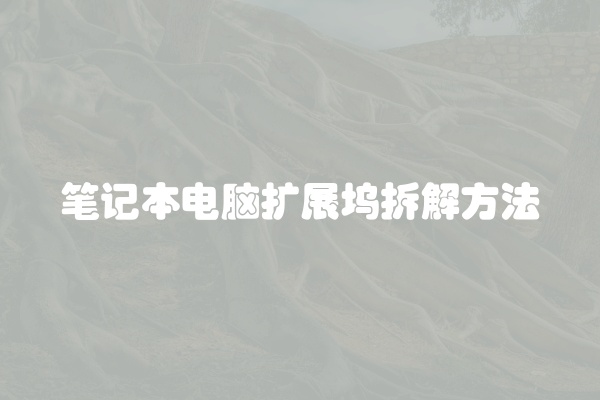 笔记本电脑扩展坞拆解方法