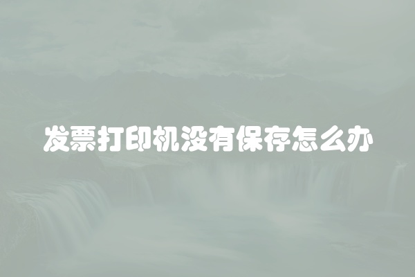 发票打印机没有保存怎么办