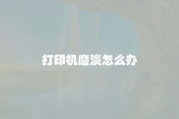 打印机磨淡怎么办