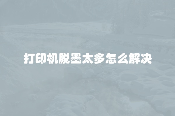 打印机脱墨太多怎么解决