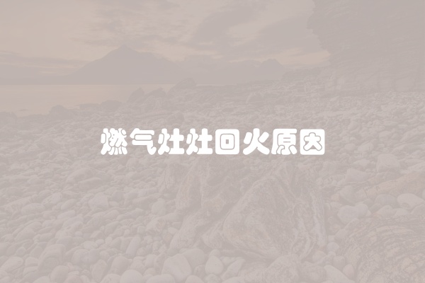 燃气灶灶回火原因