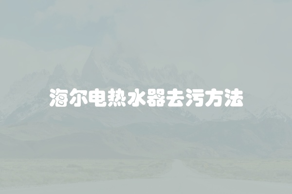 海尔电热水器去污方法