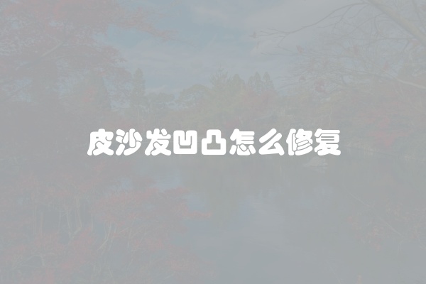 皮沙发凹凸怎么修复