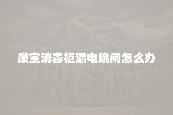 康宝消毒柜漏电跳闸怎么办