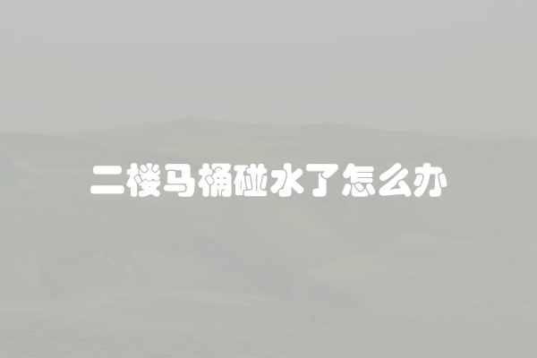 二楼马桶碰水了怎么办