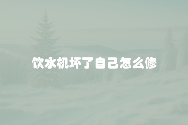 饮水机坏了自己怎么修