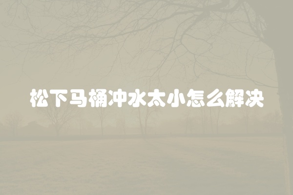 松下马桶冲水太小怎么解决