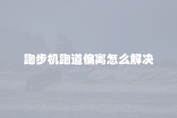 跑步机跑道偏离怎么解决