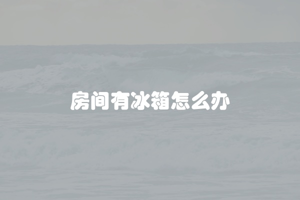 房间有冰箱怎么办