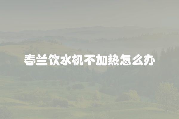 春兰饮水机不加热怎么办