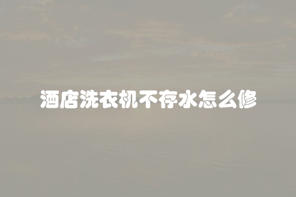 酒店洗衣机不存水怎么修