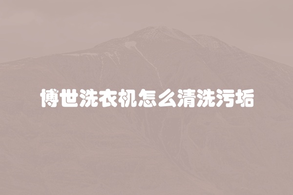 博世洗衣机怎么清洗污垢