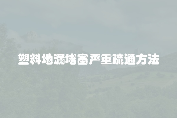 塑料地漏堵塞严重疏通方法