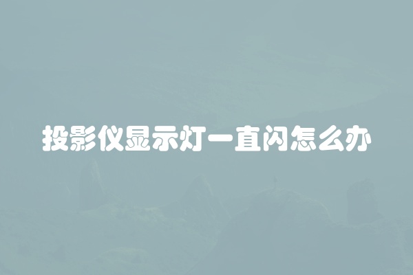 投影仪显示灯一直闪怎么办