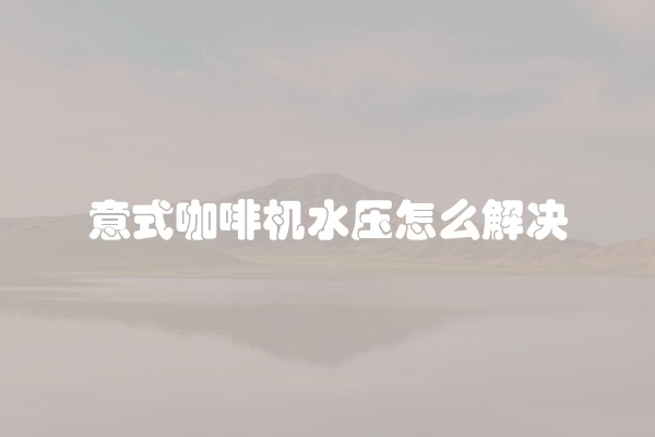 意式咖啡机水压怎么解决
