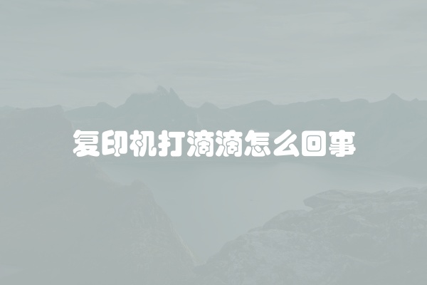 复印机打滴滴怎么回事