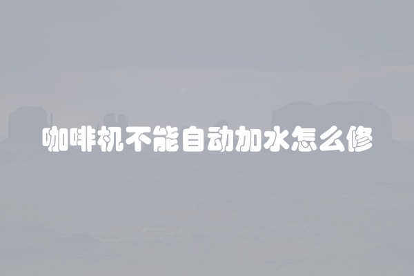 咖啡机不能自动加水怎么修