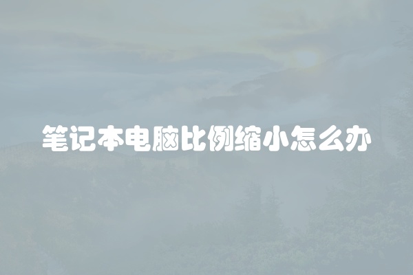 笔记本电脑比例缩小怎么办
