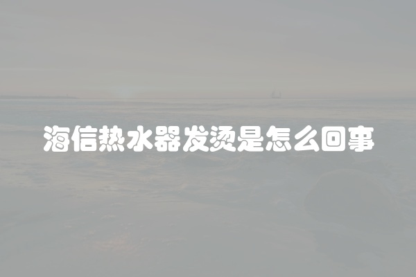海信热水器发烫是怎么回事