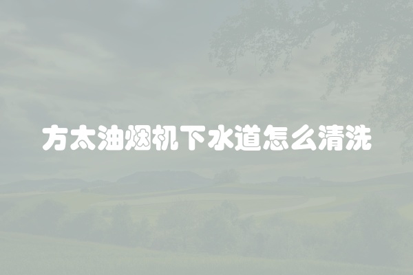 方太油烟机下水道怎么清洗