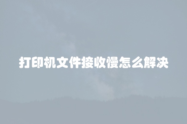 打印机文件接收慢怎么解决