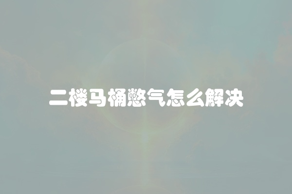 二楼马桶憋气怎么解决