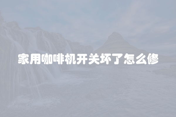 家用咖啡机开关坏了怎么修