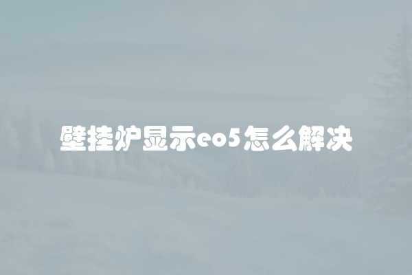 壁挂炉显示eo5怎么解决