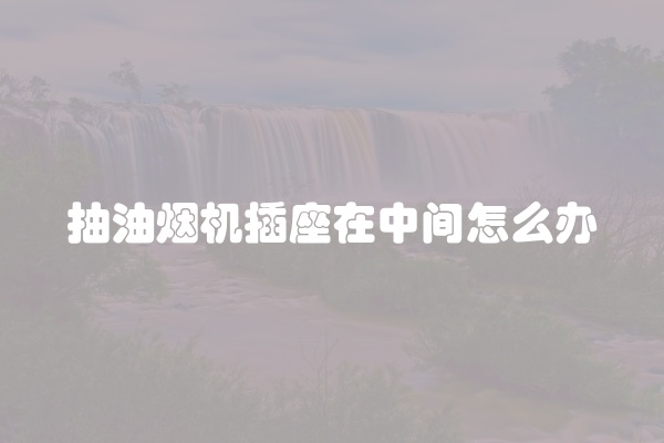抽油烟机插座在中间怎么办