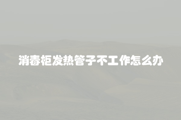 消毒柜发热管子不工作怎么办