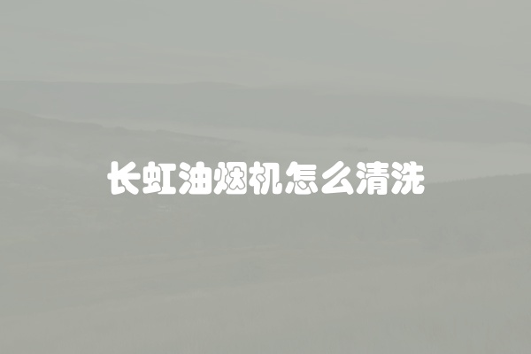 长虹油烟机怎么清洗