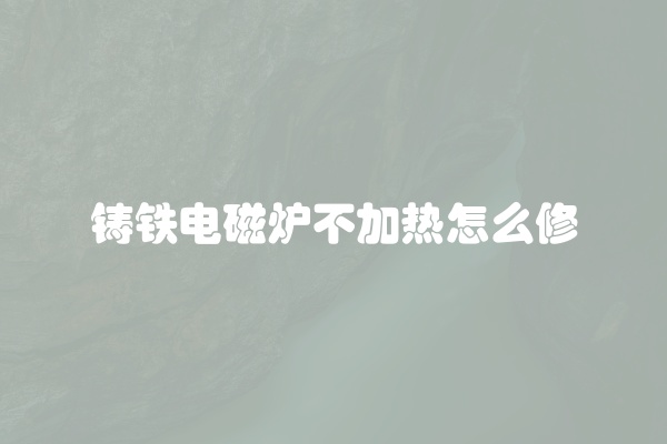 铸铁电磁炉不加热怎么修