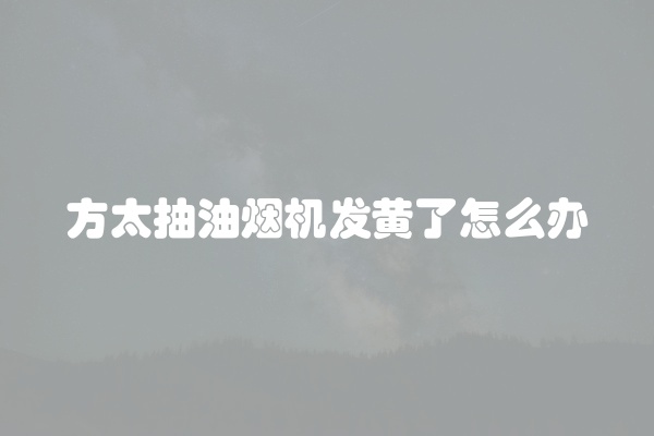 方太抽油烟机发黄了怎么办