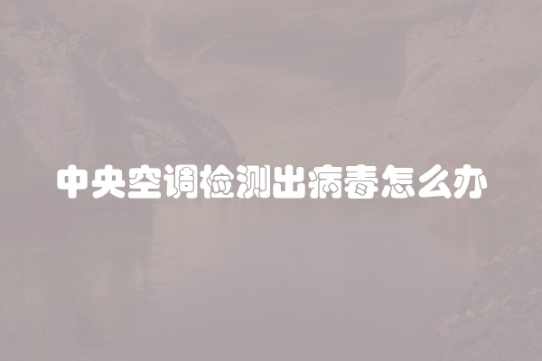 中央空调检测出病毒怎么办