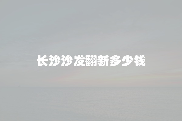 长沙沙发翻新多少钱