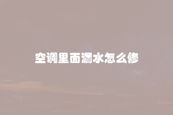 空调里面漏水怎么修