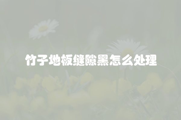 竹子地板缝隙黑怎么处理