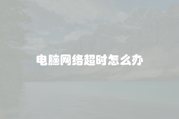 电脑网络超时怎么办