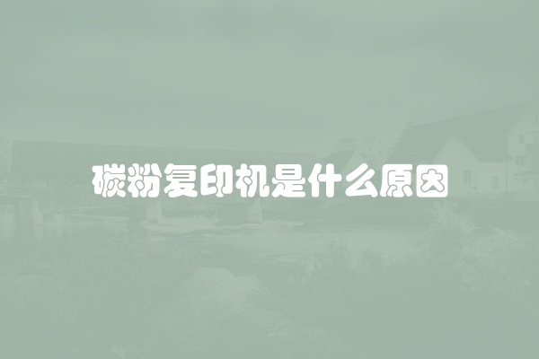 碳粉复印机是什么原因