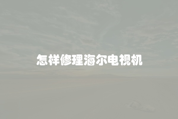 怎样修理海尔电视机
