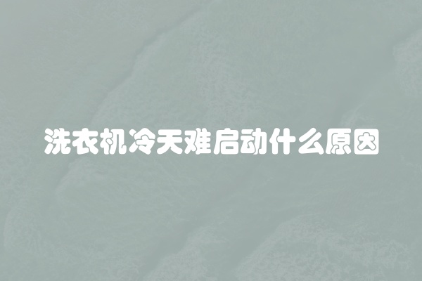 洗衣机冷天难启动什么原因