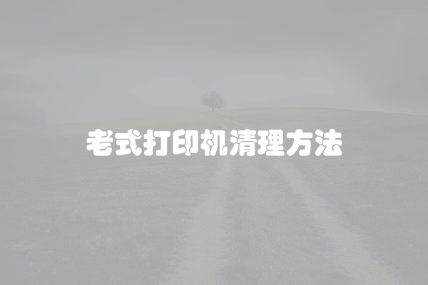 老式打印机清理方法