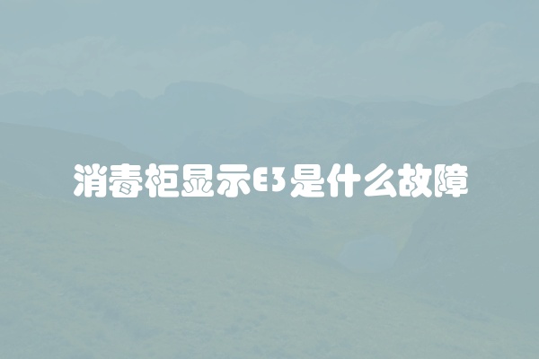 消毒柜显示E3是什么故障