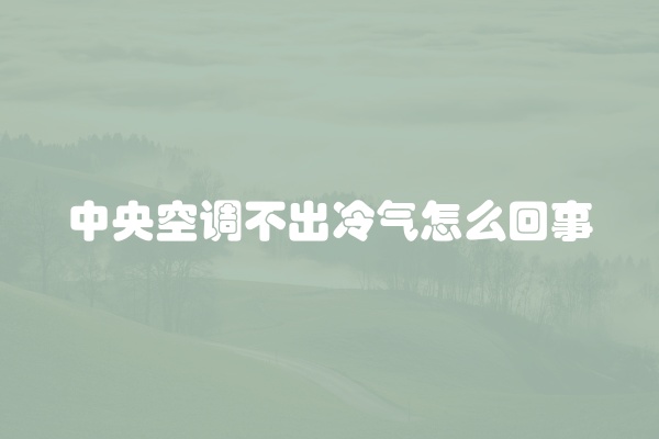 中央空调不出冷气怎么回事