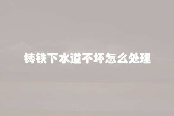 铸铁下水道不坏怎么处理