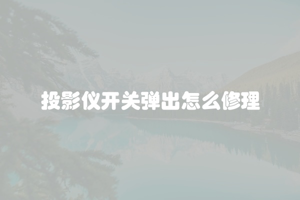 投影仪开关弹出怎么修理