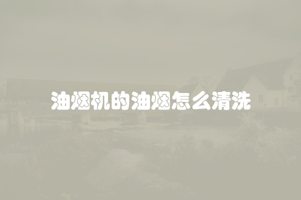 油烟机的油烟怎么清洗