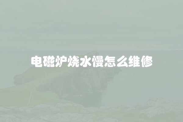 电磁炉烧水慢怎么维修
