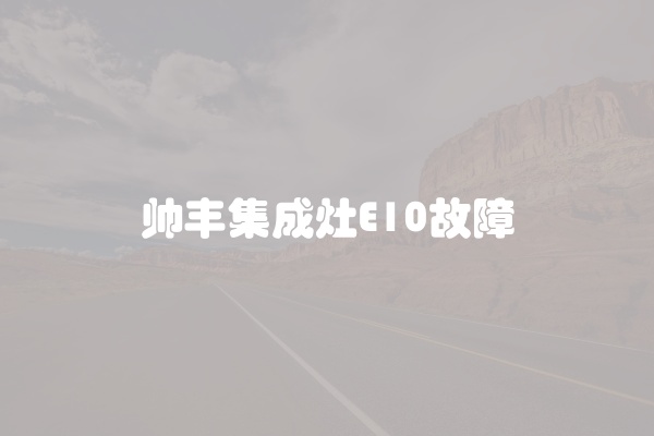 帅丰集成灶E10故障