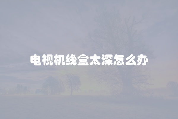 电视机线盒太深怎么办